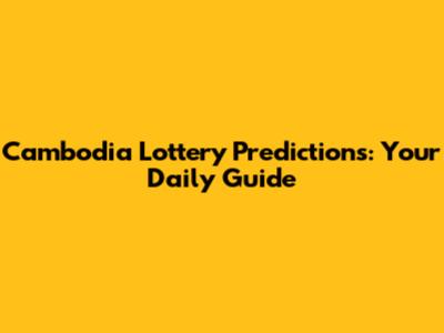 Cambodia Lottery Predictions: Your Daily Guide