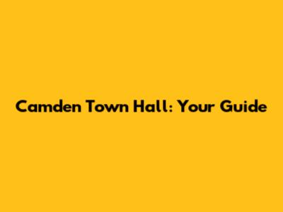 Camden Town Hall: Your Guide