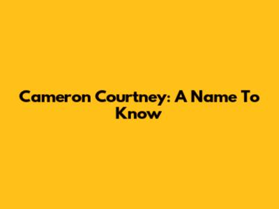 Cameron Courtney: A Name To Know