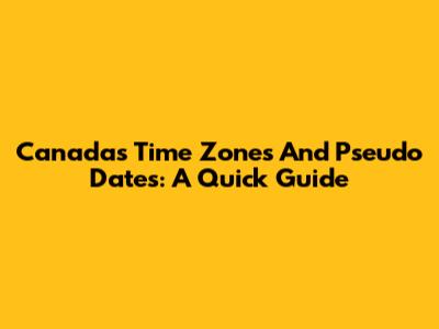 Canada's Time Zones And Pseudo Dates: A Quick Guide
