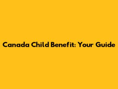 Canada Child Benefit: Your Guide