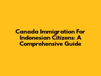 Canada Immigration For Indonesian Citizens: A Comprehensive Guide