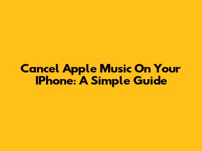 Cancel Apple Music On Your IPhone: A Simple Guide