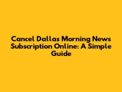 Cancel Dallas Morning News Subscription Online: A Simple Guide