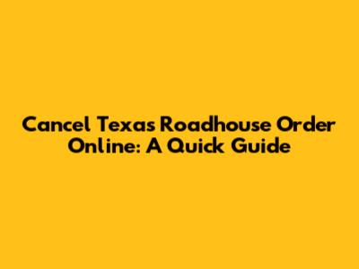 Cancel Texas Roadhouse Order Online: A Quick Guide