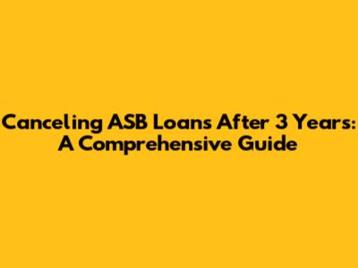 Canceling ASB Loans After 3 Years: A Comprehensive Guide