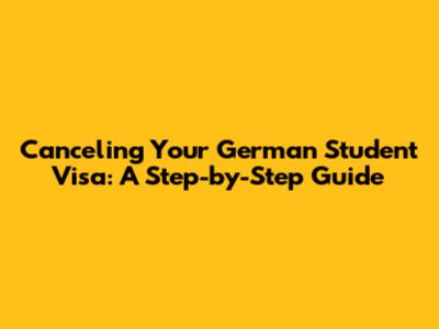 Canceling Your German Student Visa: A Step-by-Step Guide