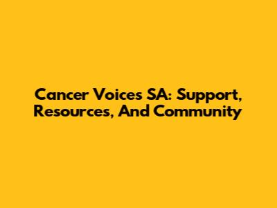 Cancer Voices SA: Support, Resources, And Community