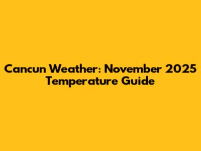Cancun Weather: November 2025 Temperature Guide