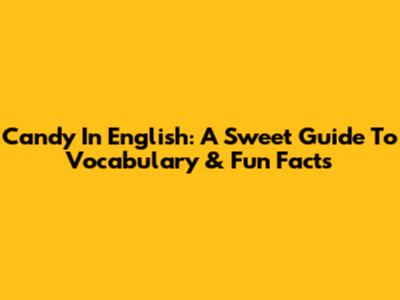 Candy In English: A Sweet Guide To Vocabulary & Fun Facts