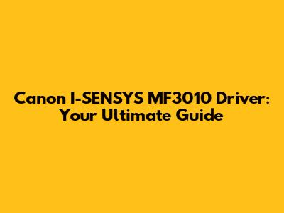 Canon I-SENSYS MF3010 Driver: Your Ultimate Guide