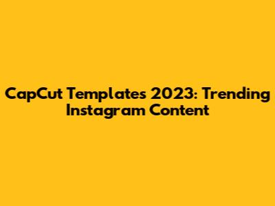 CapCut Templates 2023: Trending Instagram Content