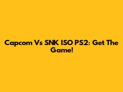 Capcom Vs SNK ISO PS2: Get The Game!