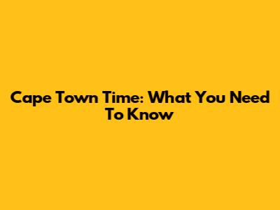 Cape Town Time: What You Need To Know