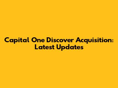 Capital One Discover Acquisition: Latest Updates