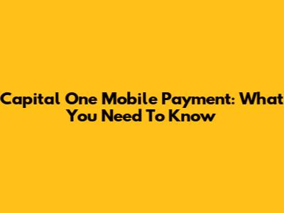 Capital One Mobile Payment: What You Need To Know