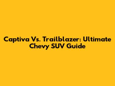 Captiva Vs. Trailblazer: Ultimate Chevy SUV Guide