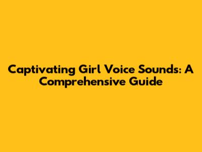Captivating Girl Voice Sounds: A Comprehensive Guide