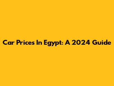 Car Prices In Egypt: A 2024 Guide