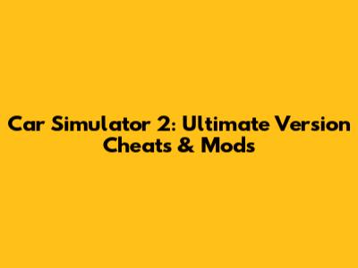 Car Simulator 2: Ultimate Version Cheats & Mods
