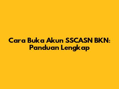 Cara Buka Akun SSCASN BKN: Panduan Lengkap