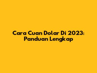 Cara Cuan Dolar Di 2023: Panduan Lengkap