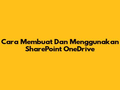 Cara Membuat Dan Menggunakan SharePoint OneDrive