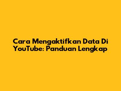 Cara Mengaktifkan Data Di YouTube: Panduan Lengkap