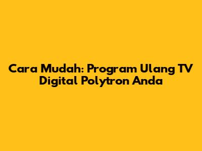 Cara Mudah: Program Ulang TV Digital Polytron Anda