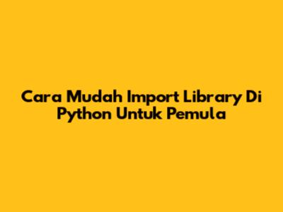 Cara Mudah Import Library Di Python Untuk Pemula