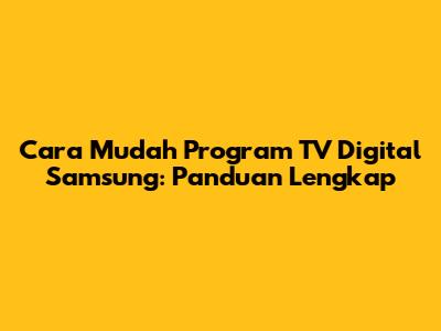 Cara Mudah Program TV Digital Samsung: Panduan Lengkap