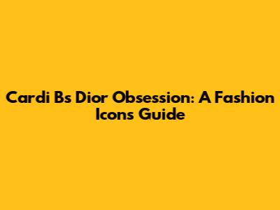 Cardi B's Dior Obsession: A Fashion Icon's Guide