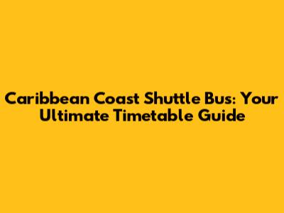 Caribbean Coast Shuttle Bus: Your Ultimate Timetable Guide