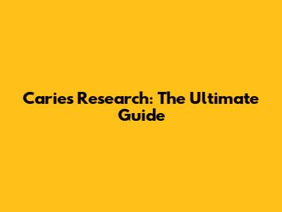 Caries Research: The Ultimate Guide