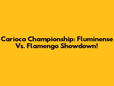 Carioca Championship: Fluminense Vs. Flamengo Showdown!