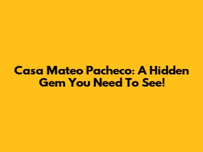 Casa Mateo Pacheco: A Hidden Gem You Need To See!