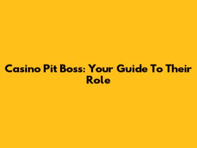 Casino Pit Boss: Your Guide To Their Role