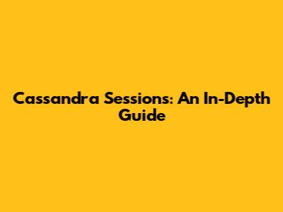 Cassandra Sessions: An In-Depth Guide