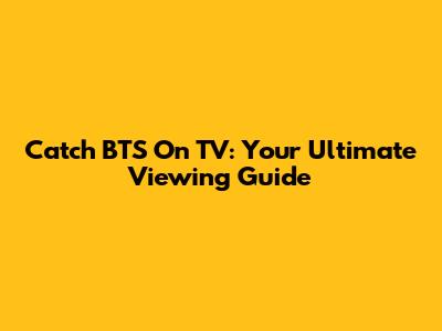 Catch BTS On TV: Your Ultimate Viewing Guide