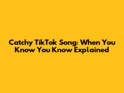 Catchy TikTok Song: "When You Know You Know" Explained