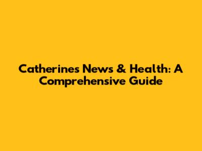 Catherine's News & Health: A Comprehensive Guide