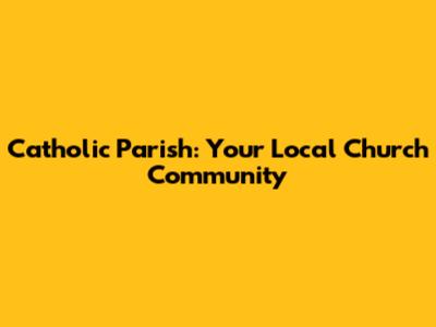 Catholic Parish: Your Local Church Community