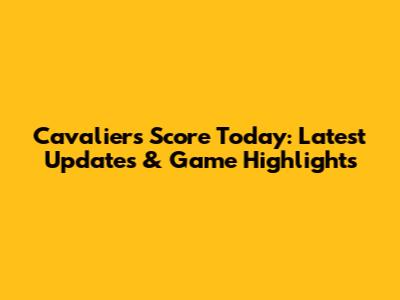 Cavaliers Score Today: Latest Updates & Game Highlights