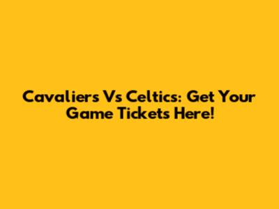 Cavaliers Vs Celtics: Get Your Game Tickets Here!