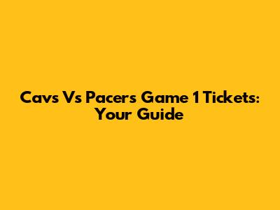 Cavs Vs Pacers Game 1 Tickets: Your Guide