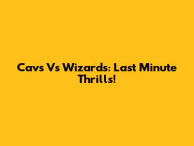 Cavs Vs Wizards: Last Minute Thrills!