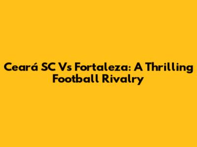 Ceará SC Vs Fortaleza: A Thrilling Football Rivalry