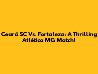 Ceará SC Vs. Fortaleza: A Thrilling Atlético MG Match!