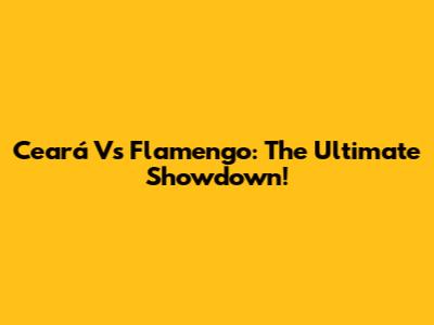 Ceará Vs Flamengo: The Ultimate Showdown!