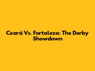 Ceará Vs. Fortaleza: The Derby Showdown